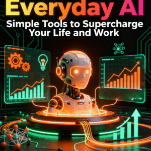 Everyday AI: Simple Tools to Supercharge Your Life and Work